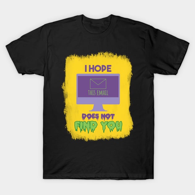 I Hope this email does not find you T-Shirt by SHMITEnZ